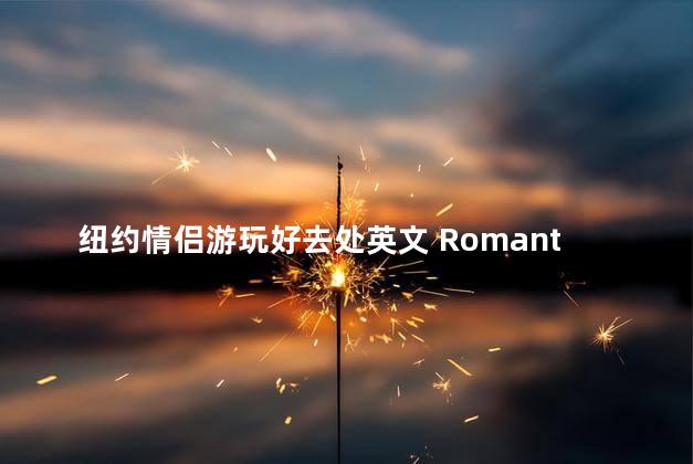 纽约情侣游玩好去处英文 Romantic Spots for Couples to Explore in New York